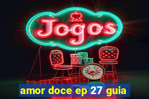 amor doce ep 27 guia